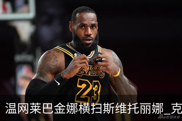 温网莱巴金娜横扫斯维托丽娜 克雷茨科娃首进4强